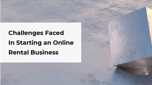 11 Challenges Faced by Entrepreneurs When Starting An Online Rental Business – How To Solve Them